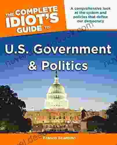 The Complete Idiot S Guide To U S Government And Politics: A Comprehensive Look At The System And Policies That Define Our Democracy