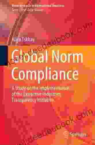 Global Norm Compliance: A Study On The Implementation Of The Extractive Industries Transparency Initiative (Norm Research In International Relations)