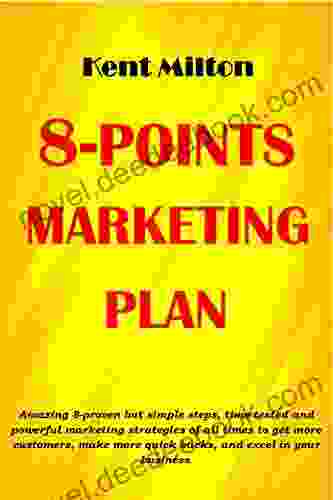 8 POINTS MARKETING PLAN: Amazing 8 Proven But Simple Steps Time Tested And Powerful Marketing Strategies Of All Times To Get More Customers Make More Quick Bucks And Excel In Your Business