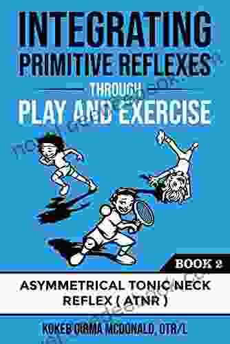 Integrating Primitive Reflexes Through Play And Exercise: An Interactive Guide To The Asymmetrical Tonic Neck Reflex (ATNR) (Reflex Integration Through Play)