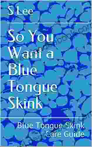 So You Want A Blue Tongue Skink: Blue Tongue Skink Care Guide (Exotic Animal Care 2)