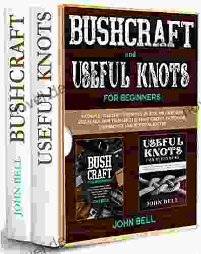 Bushcraft And Useful Knots For Beginners 2 IN 1 : A Complete Guide To Learn How To Survive In The Wilderness And Learn To Make The Most Useful Outdoor Emergency And Survival Knots