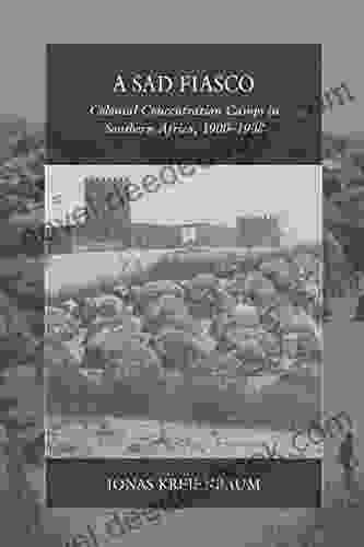 A Sad Fiasco: Colonial Concentration Camps In Southern Africa 1900 1908 (War And Genocide 29)