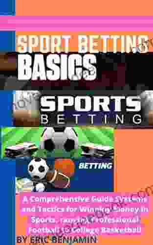 SPORT BETTING BASICS: A Comprehensive Guide Systems And Tactics For Winning Money In Sport Ranging Professional Football To College Basketball