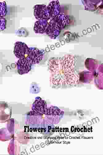 Flowers Pattern Crochet: Creative And Stunning Ideas To Crochet Flowers With Your Style