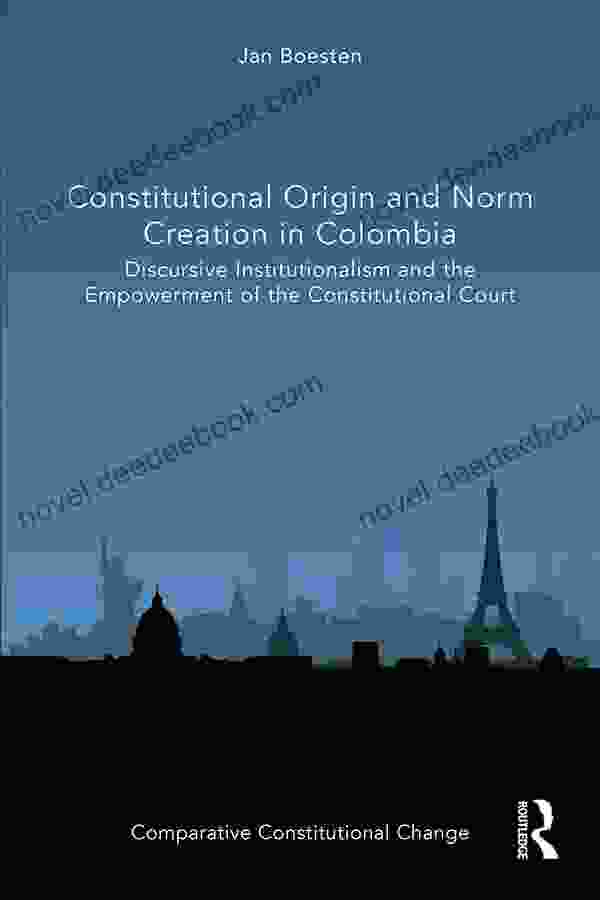 Constitutional Origin And Norm Creation In Colombia: Discursive Institutionalism And The Empowerment Of The Constitutional Court (Comparative Constitutional Change)