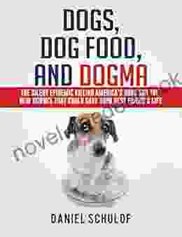 Dogs Dog Food And Dogma: The Silent Epidemic Killing America S Dogs And The New Science That Could Save Your Best Friend S Life
