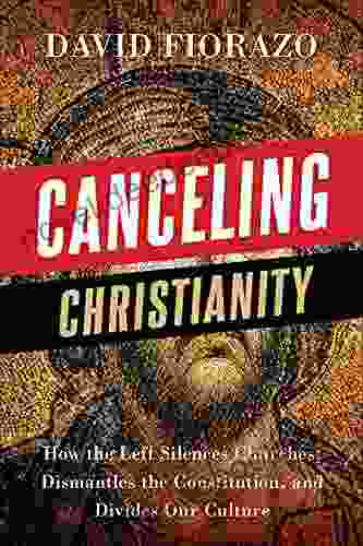 Canceling Christianity: How The Left Silences Churches Dismantles The Constitution And Divides Our Culture