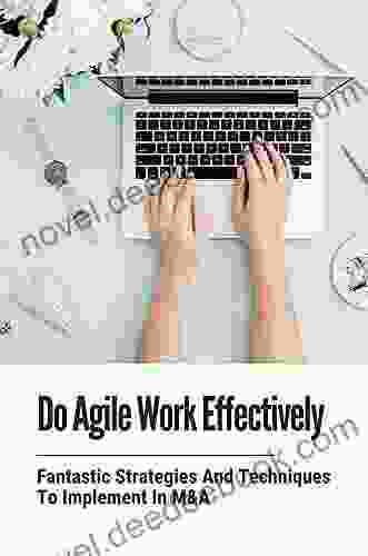 Do Agile Work Effectively: Fantastic Strategies And Techniques To Implement In M A: How To Apply Agile Strategies