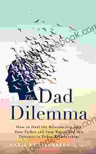 The Dad Dilemma: How To Heal The Relationship With Your Father And Stop Recreating This Dynamic In Other Relationships