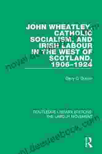 John Wheatley Catholic Socialism And Irish Labour In The West Of Scotland 1906 1924 (Routledge Library Editions: The Labour Movement)
