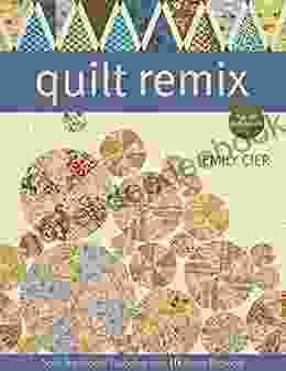 Quilt Remix: Spin Traditional Favorites Into 10 Fresh Projects