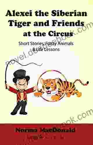Alexei The Siberian Tiger And Friends At The Circus: Short Stories Fuzzy Animals And Life Lessons (Karma For Kids Books)