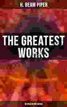 The Greatest Works Of H Beam Piper 35 Titles In One Edition: Dystopian Novels Sci Fi Supernatural Stories: Terro Human Future History Little Fuzzy