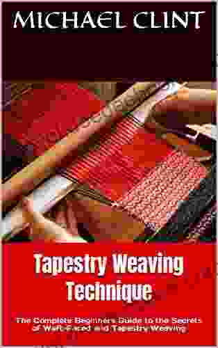 Tapestry Weaving Technique: The Complete Beginners Guide To The Secrets Of Waft Faced And Tapestry Weaving