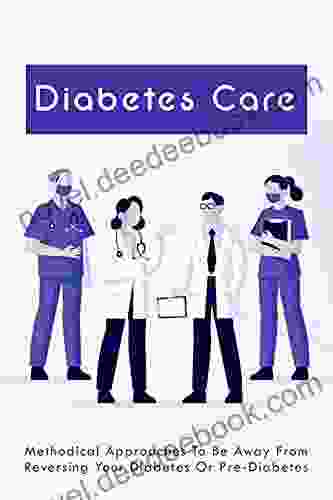Diabetes Care: Methodical Approaches To Be Away From Reversing Your Diabetes Or Pre Diabetes: Reverse Diabetes Diet Plan