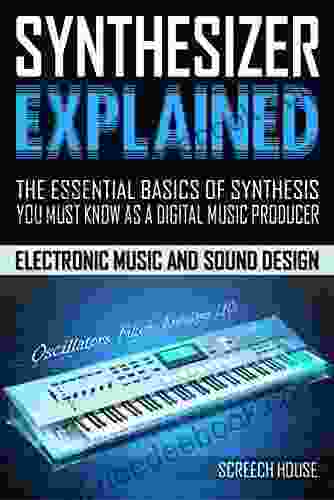 SYNTHESIZER EXPLAINED: The Essential Basics Of Synthesis You Must Know As A Digital Music Producer (Electronic Music And Sound Design For Beginners: Oscillators Filters Envelopes LFOs)