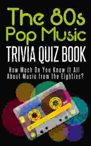 The 80 S Pop Music Trivia Quiz Book: How Much Do You Know It All About Music From The Eighties?