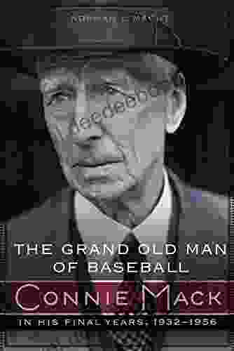 The Grand Old Man Of Baseball: Connie Mack In His Final Years 1932 1956