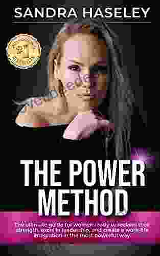 The Power Method: The Ultimate Guide For Women Who Are Ready To Reclaim Their Strength Excel In Leadership And Create Work Life Integration In The Most Powerful Way