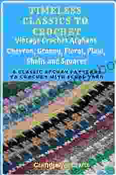 Timeless Classics To Crochet Vintage Crochet Afghans Chevron Granny Floral Plaid Shells And Squares: 8 Classic Afghan Patterns To Crochet With Scrap Yarn