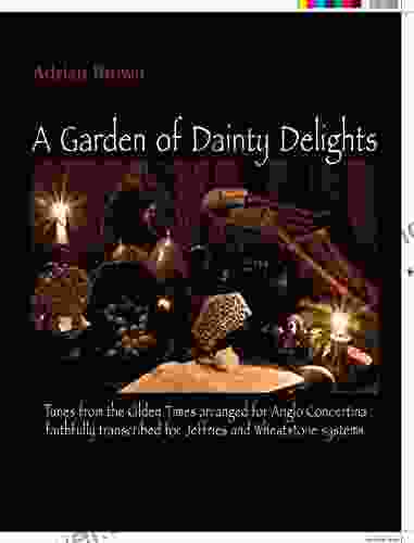 A Garden Of Dainty Delights: Tunes From The Olden Times Arranged For Anglo Concertina Faithfully Transcribed For Jeffries And Wheatstone Systems