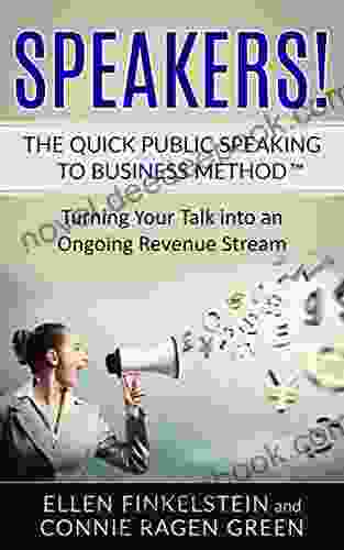 Speakers The Quick Public Speaking To Business Method: Turning Your Talk Into An Ongoing Revenue Stream