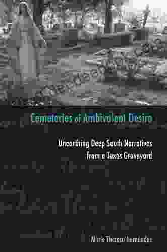 Cemeteries Of Ambivalent Desire: Unearthing Deep South Narratives From A Texas Graveyard (University Of Houston In Mexican American Studies Sponsored Center For Mexican American Studies 5)