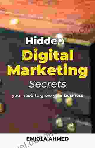 Hidden Digital Marketing Secrets: All The Digital Marketing Secrets You Need To Grow Your Business