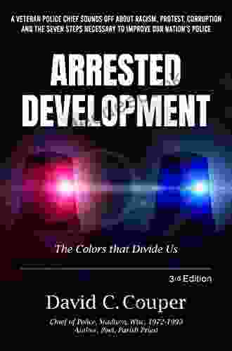 Arrested Development: A Veteran Police Chief Sounds Off About Racism Protest Corruption And The Seven Steps Necessary To Improve Our Nation S Police