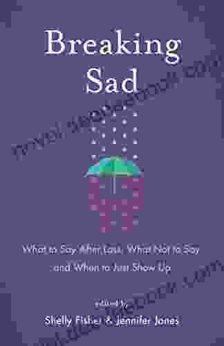Breaking Sad: What To Say After Loss What Not To Say And When To Just Show Up